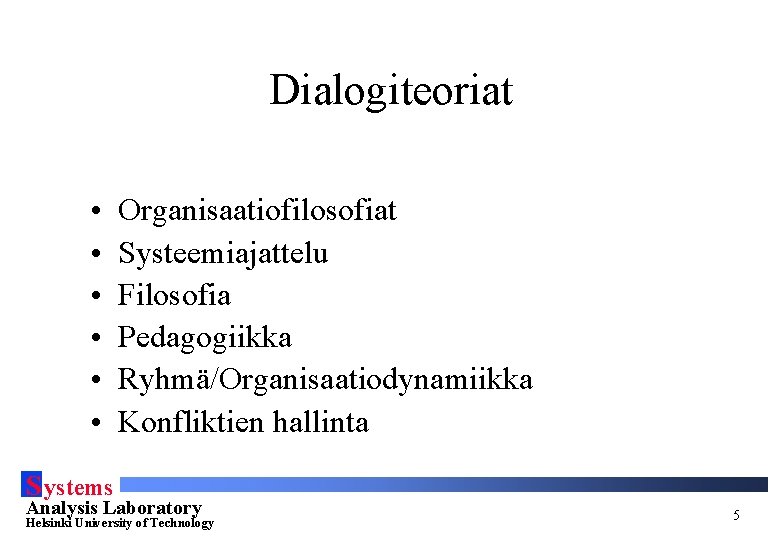 Dialogiteoriat • • • Organisaatiofilosofiat Systeemiajattelu Filosofia Pedagogiikka Ryhmä/Organisaatiodynamiikka Konfliktien hallinta S ystems Analysis