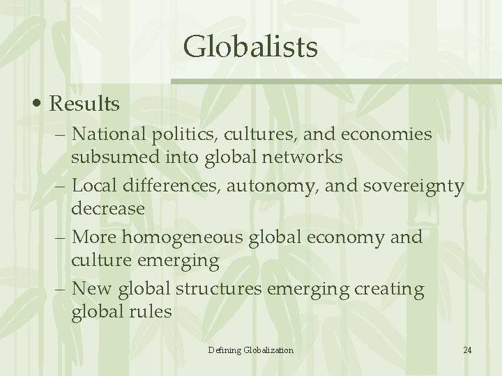 Globalists • Results – National politics, cultures, and economies subsumed into global networks –