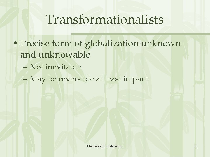 Transformationalists • Precise form of globalization unknown and unknowable – Not inevitable – May