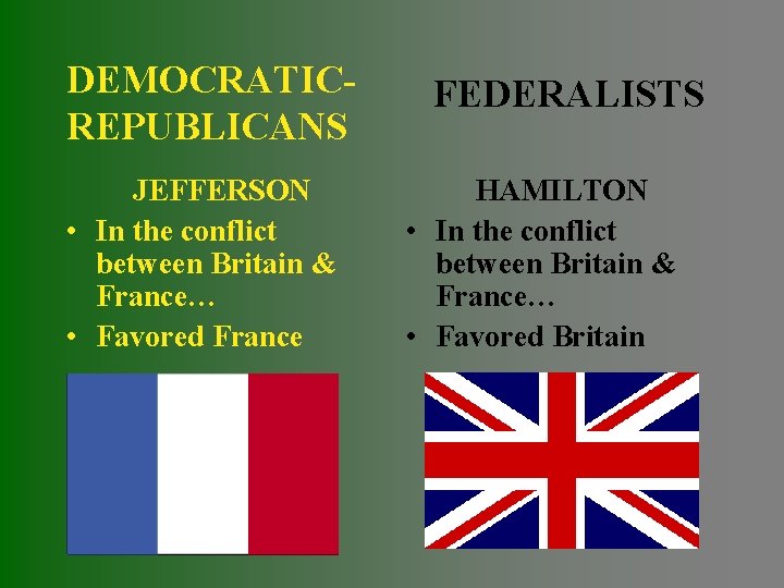 DEMOCRATICREPUBLICANS JEFFERSON • In the conflict between Britain & France… • Favored France FEDERALISTS