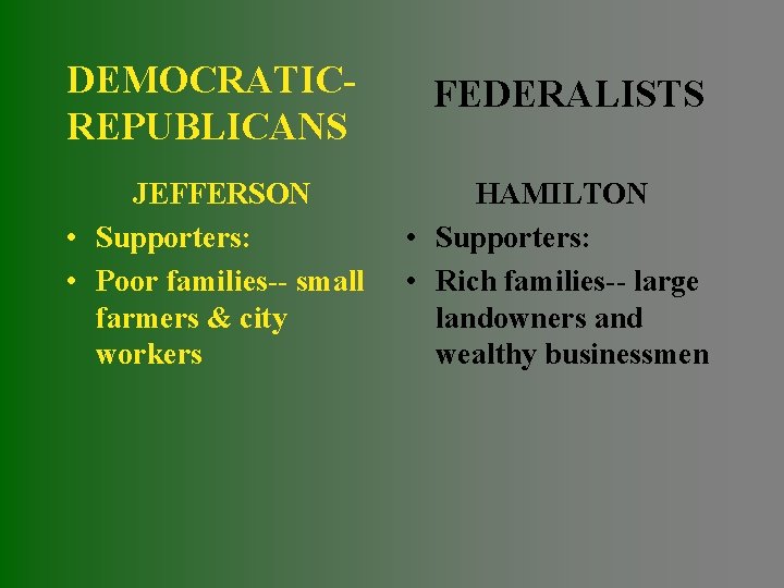 DEMOCRATICREPUBLICANS FEDERALISTS JEFFERSON • Supporters: • Poor families-- small farmers & city workers HAMILTON