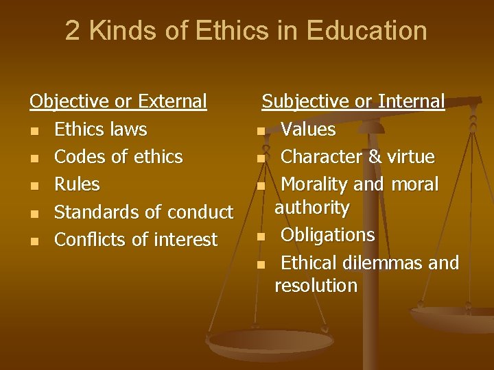 2 Kinds of Ethics in Education Objective or External n Ethics laws n Codes