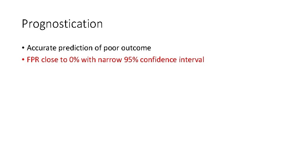 Prognostication • Accurate prediction of poor outcome • FPR close to 0% with narrow Prognostication • Accurate prediction of poor outcome • FPR close to 0% with narrow