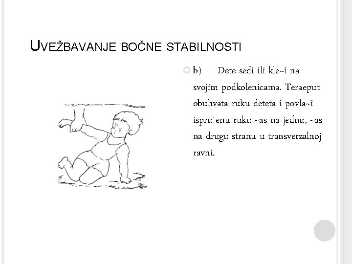 UVEŽBAVANJE BOČNE STABILNOSTI b) Dete sedi ili kle~i na svojim podkolenicama. Teraeput obuhvata ruku