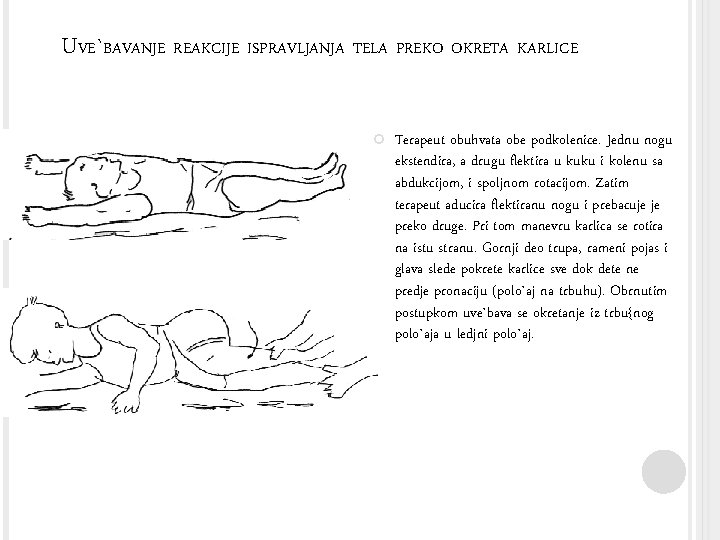 UVE`BAVANJE REAKCIJE ISPRAVLJANJA TELA PREKO OKRETA KARLICE Terapeut obuhvata obe podkolenice. Jednu nogu ekstendira,