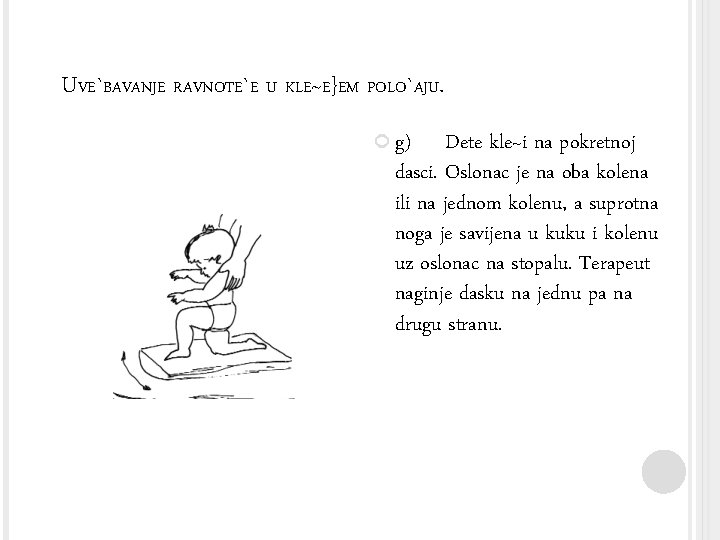 UVE`BAVANJE RAVNOTE`E U KLE~E}EM POLO`AJU. g) Dete kle~i na pokretnoj dasci. Oslonac je na
