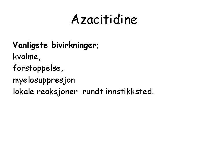 Azacitidine Vanligste bivirkninger; kvalme, forstoppelse, myelosuppresjon lokale reaksjoner rundt innstikksted. 