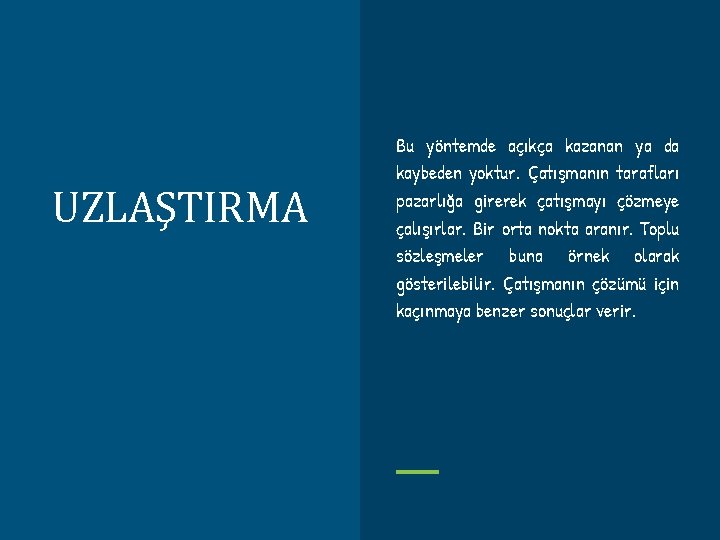 UZLAŞTIRMA Bu yöntemde açıkça kazanan ya da kaybeden yoktur. Çatışmanın tarafları pazarlığa girerek çatışmayı