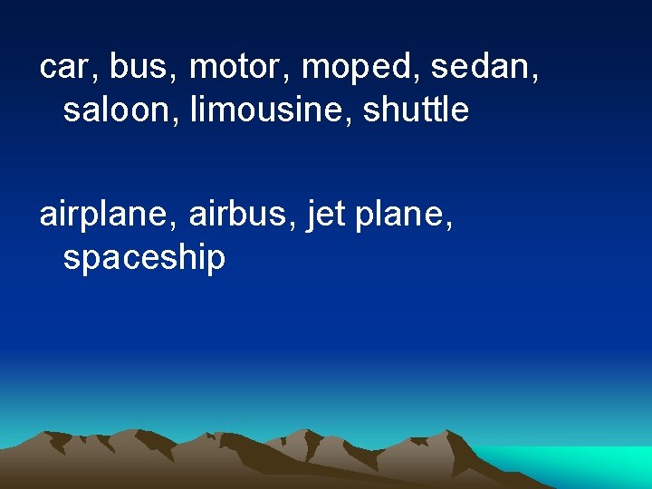 car, bus, motor, moped, sedan, saloon, limousine, shuttle airplane, airbus, jet plane, spaceship 