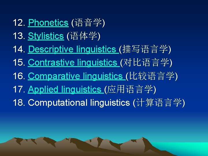 12. Phonetics (语音学) 13. Stylistics (语体学) 14. Descriptive linguistics (描写语言学) 15. Contrastive linguistics (对比语言学)