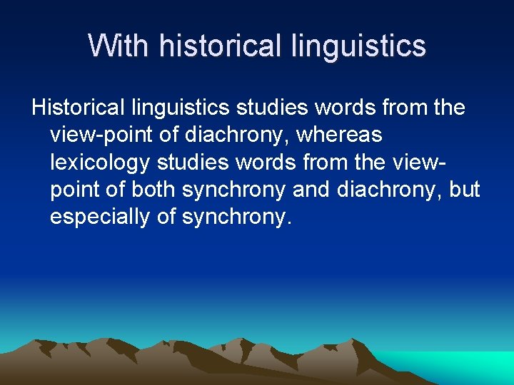 With historical linguistics Historical linguistics studies words from the view-point of diachrony, whereas lexicology