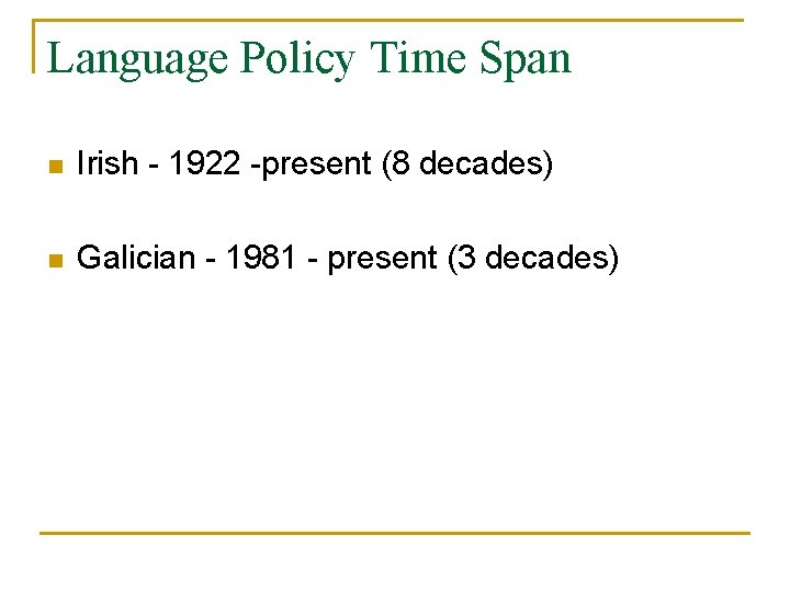 Language Policy Time Span n Irish - 1922 -present (8 decades) n Galician -