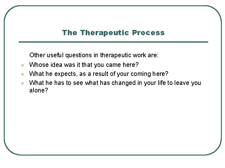 The Therapeutic Process Other useful questions in therapeutic work are: l l l Whose