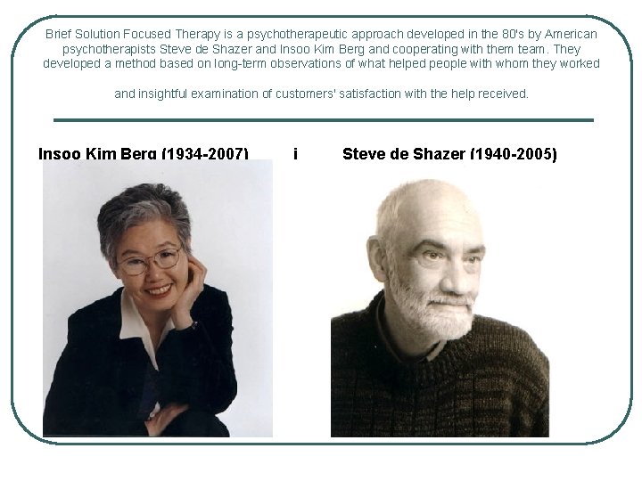 Brief Solution Focused Therapy is a psychotherapeutic approach developed in the 80's by American