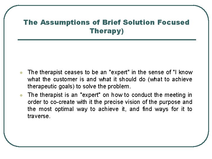 The Assumptions of Brief Solution Focused Therapy) l l The therapist ceases to be