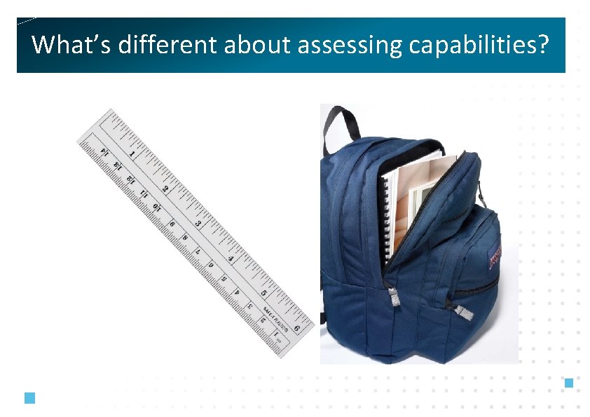 What’s different about assessing capabilities? 