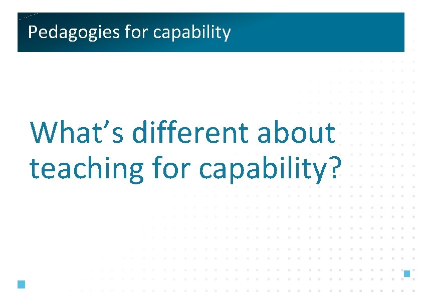 Pedagogies for capability What’s different about teaching for capability? 