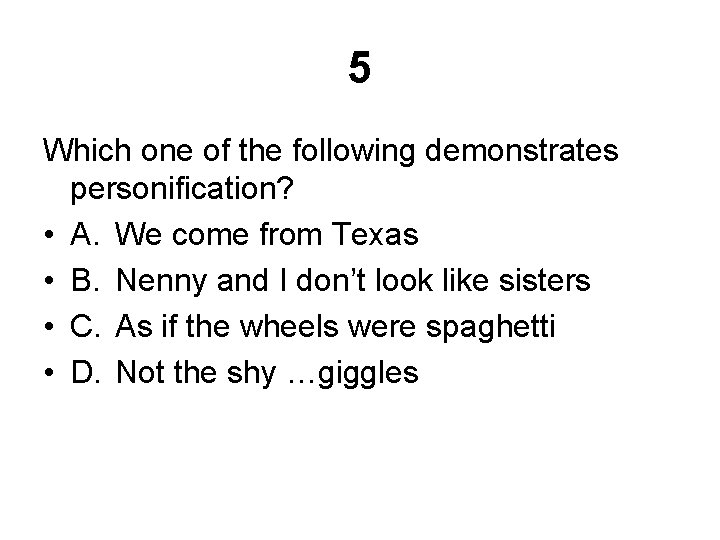 5 Which one of the following demonstrates personification? • A. We come from Texas