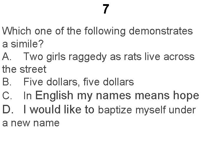 7 Which one of the following demonstrates a simile? A. Two girls raggedy as