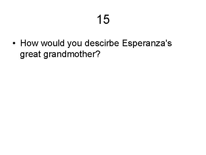 15 • How would you descirbe Esperanza's great grandmother? 
