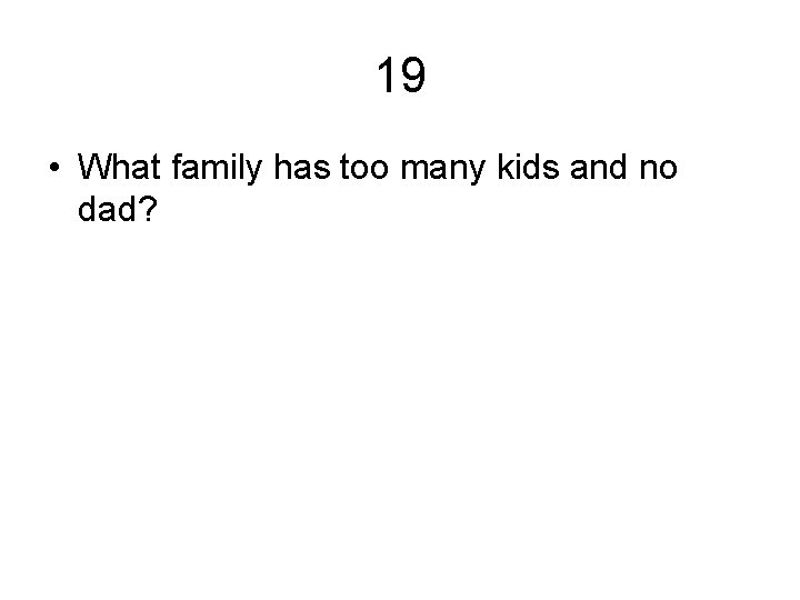 19 • What family has too many kids and no dad? 