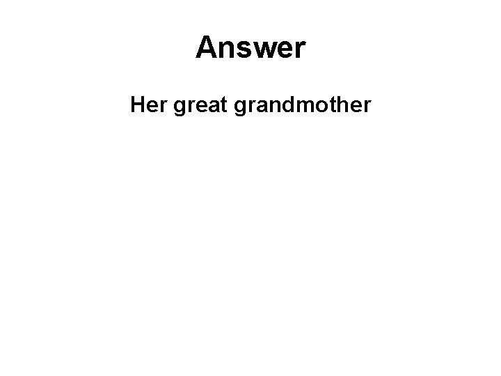 Answer Her great grandmother 