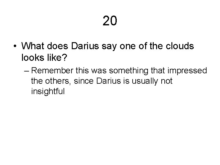 20 • What does Darius say one of the clouds looks like? – Remember