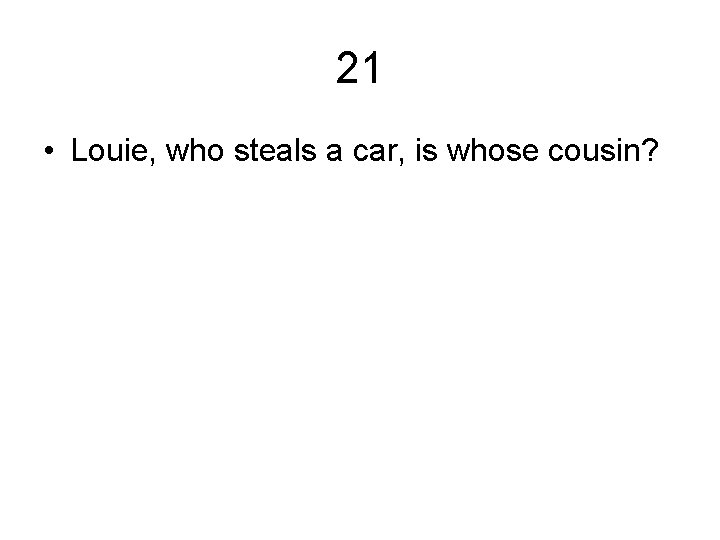 21 • Louie, who steals a car, is whose cousin? 