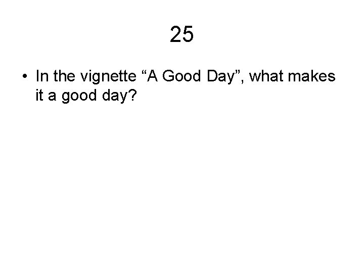 25 • In the vignette “A Good Day”, what makes it a good day?