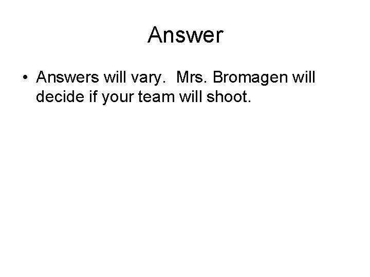 Answer • Answers will vary. Mrs. Bromagen will decide if your team will shoot.