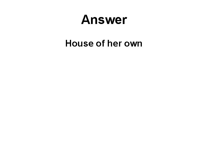 Answer House of her own 