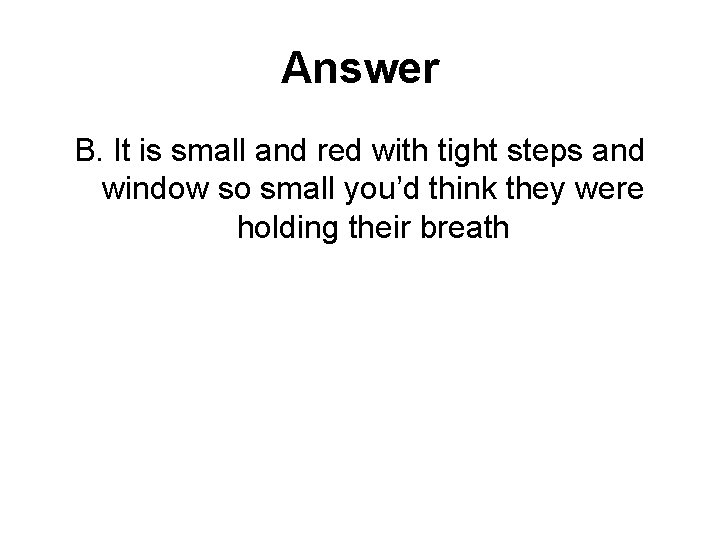 Answer B. It is small and red with tight steps and window so small