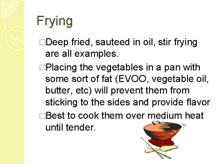 Frying �Deep fried, sauteed in oil, stir frying are all examples. �Placing the vegetables