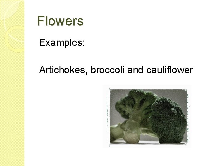 Flowers Examples: Artichokes, broccoli and cauliflower 