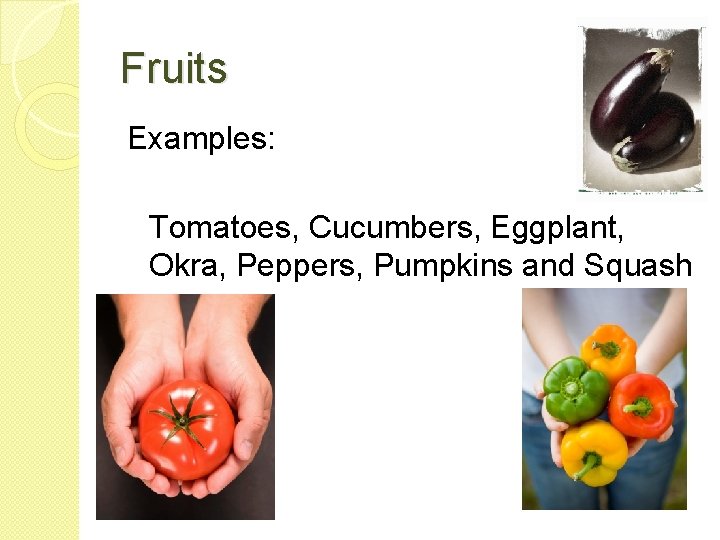Fruits Examples: Tomatoes, Cucumbers, Eggplant, Okra, Peppers, Pumpkins and Squash 