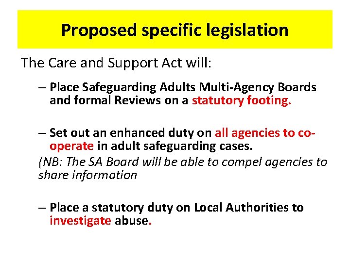 Proposed specific legislation The Care and Support Act will: – Place Safeguarding Adults Multi-Agency