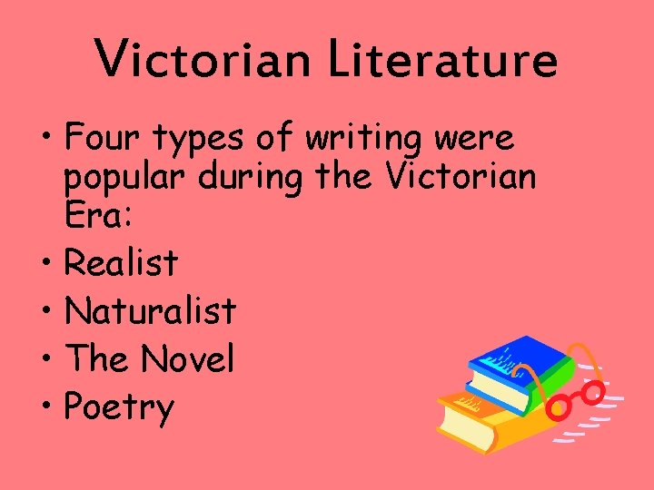 Victorian Literature • Four types of writing were popular during the Victorian Era: •