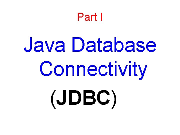 Part I Java Database Connectivity (JDBC) 