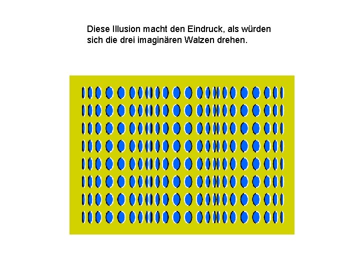 Diese Illusion macht den Eindruck, als würden sich die drei imaginären Walzen drehen. 