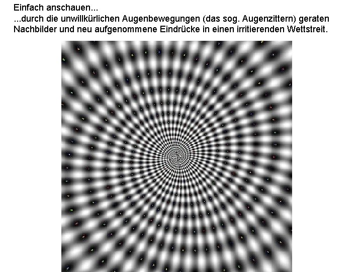 Einfach anschauen. . . durch die unwillkürlichen Augenbewegungen (das sog. Augenzittern) geraten Nachbilder und