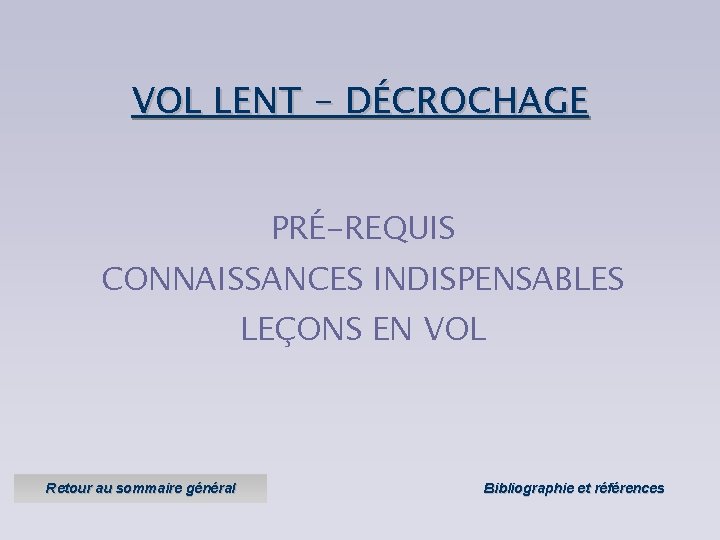VOL LENT - DÉCROCHAGE PRÉ-REQUIS CONNAISSANCES INDISPENSABLES LEÇONS EN VOL Retour au sommaire général VOL LENT - DÉCROCHAGE PRÉ-REQUIS CONNAISSANCES INDISPENSABLES LEÇONS EN VOL Retour au sommaire général