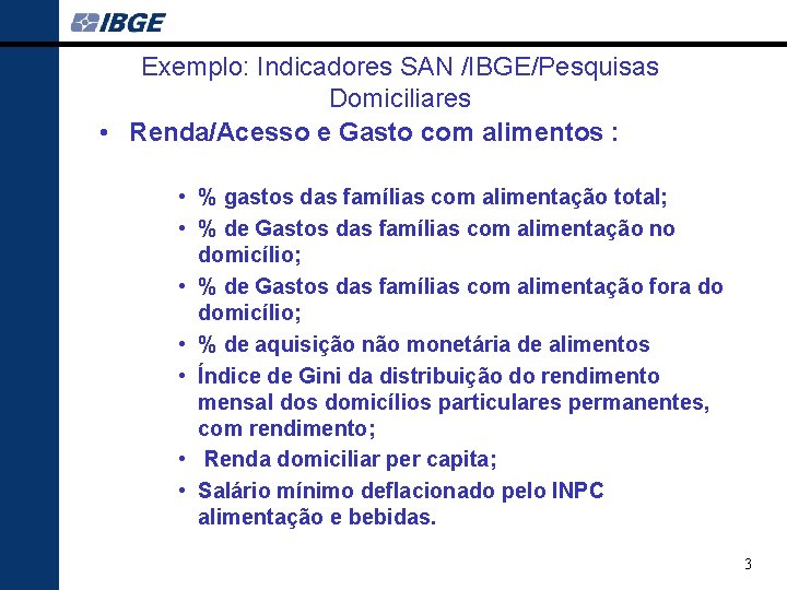 Exemplo: Indicadores SAN /IBGE/Pesquisas Domiciliares • Renda/Acesso e Gasto com alimentos : • %