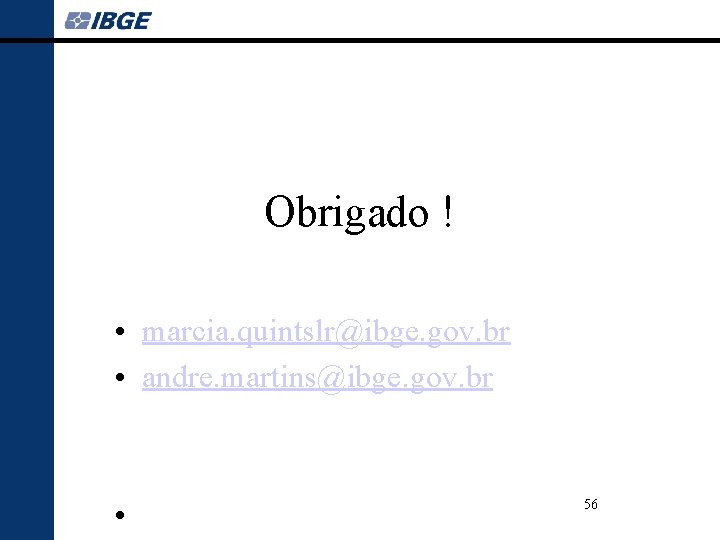 Obrigado ! • marcia. quintslr@ibge. gov. br • andre. martins@ibge. gov. br • 56