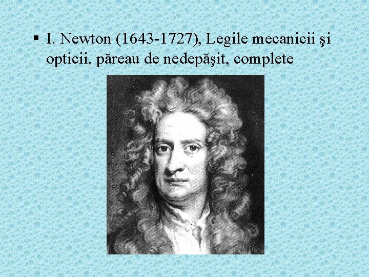§ I. Newton (1643 -1727), Legile mecanicii şi opticii, păreau de nedepăşit, complete 