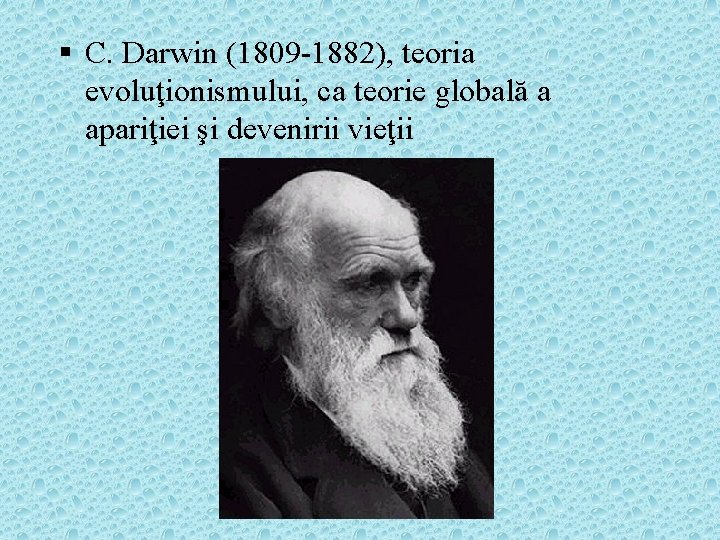 § C. Darwin (1809 -1882), teoria evoluţionismului, ca teorie globală a apariţiei şi devenirii