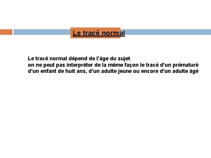 Le tracé normal dépend de l’âge du sujet on ne peut pas interpréter de