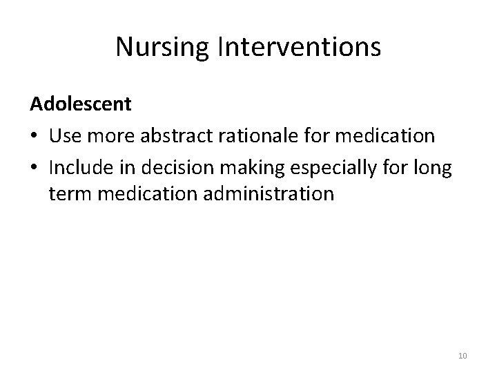 Nursing Interventions Adolescent • Use more abstract rationale for medication • Include in decision