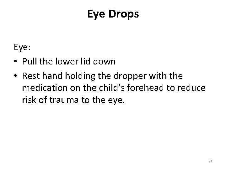 Eye Drops Eye: • Pull the lower lid down • Rest hand holding the