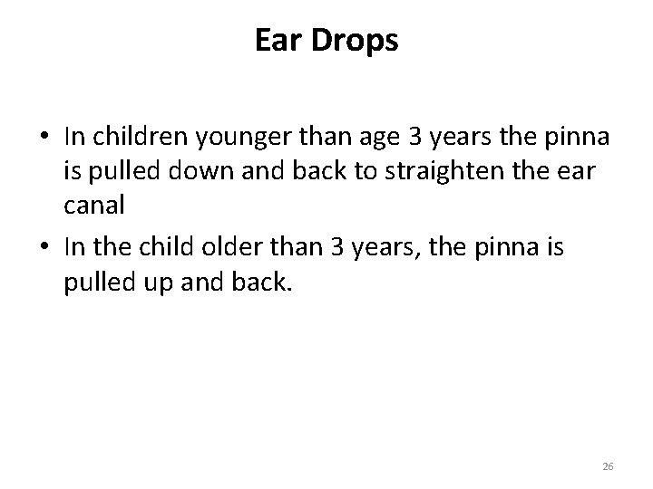Ear Drops • In children younger than age 3 years the pinna is pulled
