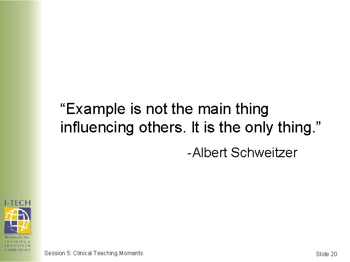 “Example is not the main thing influencing others. It is the only thing. ”